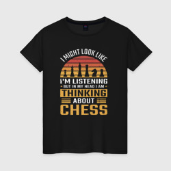 Женская футболка хлопок Я могу выглядеть так, будто слушаю, но в голове я думаю о шахматах