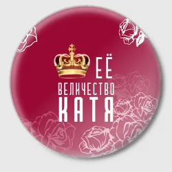 Значок Её величество Прекрасная Катя