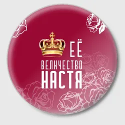 Значок Её величество Прекрасная Настя!