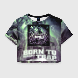 Женская футболка Crop-top 3D Born To Trap Kizaru Альбом Кизару