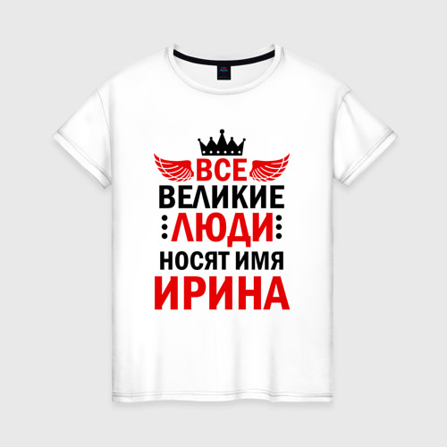 Женская футболка из хлопка с принтом Все великие люди носят имя Ирина, вид спереди №1