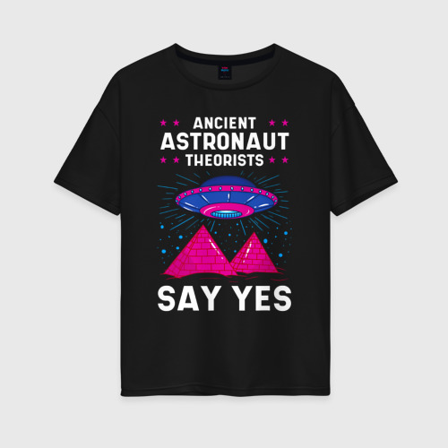 Женская футболка хлопок Oversize Ancient Astronaut Theorist Say Yes, цвет черный