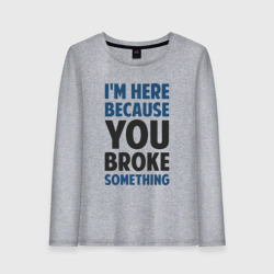 Женский лонгслив хлопок I'm Here Because You Broke Something Essential