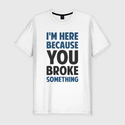 Мужская футболка хлопок Slim I'm Here Because You Broke Something Essential