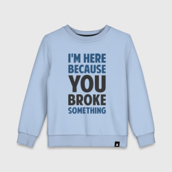 Детский свитшот хлопок I'm Here Because You Broke Something Essential