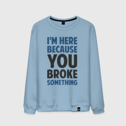 Мужской свитшот хлопок I'm Here Because You Broke Something Essential