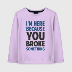 Детский лонгслив хлопок I'm Here Because You Broke Something Essential