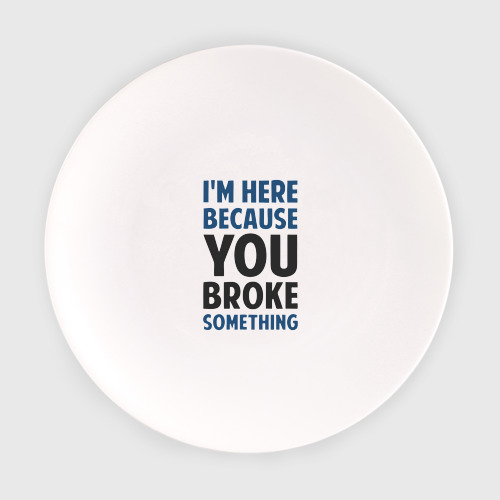 Тарелка I'm Here Because You Broke Something Essential
