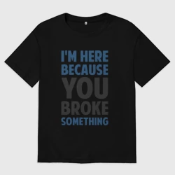 Мужская футболка хлопок Oversize I'm Here Because You Broke Something Essential