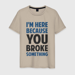 I'm Here Because You Broke Something Essential – Мужская футболка хлопок с принтом купить со скидкой в -20%