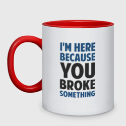 Кружка двухцветная I'm Here Because You Broke Something Essential