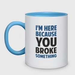 Кружка двухцветная I'm Here Because You Broke Something Essential