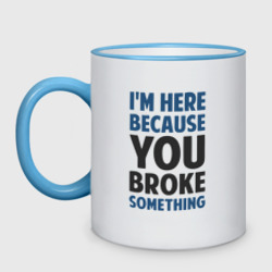 Кружка двухцветная I'm Here Because You Broke Something Essential