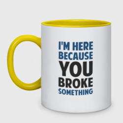 Кружка двухцветная I'm Here Because You Broke Something Essential