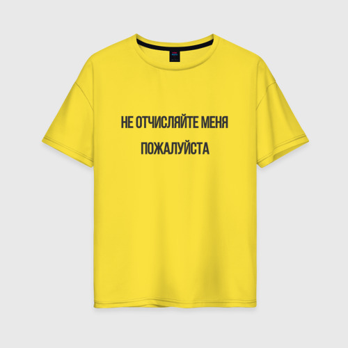 Женская футболка хлопок Oversize Не отчисляйте меня пожалуйста!, цвет желтый
