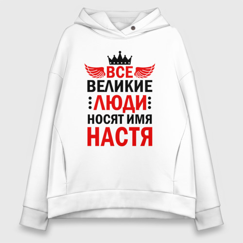 Женское худи Oversize хлопок Все великие люди носят имя Настя, цвет белый