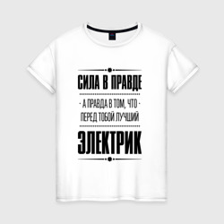 Женская футболка хлопок Надпись: Сила в правде, а правда в Том, что перед тобой лучший Электрик