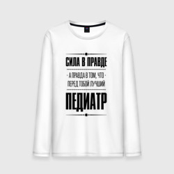 Мужской лонгслив хлопок Надпись: Сила в правде, а правда в Том, что перед тобой лучший Педиатр