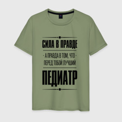 Мужская футболка хлопок Надпись: Сила в правде, а правда в Том, что перед тобой лучший Педиатр