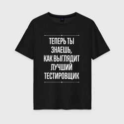 Женская футболка хлопок Oversize Теперь ты знаешь, как выглядит лучший Тестировщик