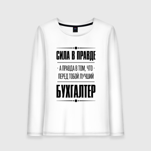 Женский лонгслив хлопок Надпись: Сила в правде, а правда в Том, что перед тобой лучший Бухгалтер, цвет белый