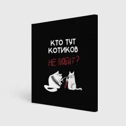 Холст квадратный Кто тут котиков не любит