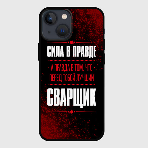 Чехол для iPhone 13 mini Надпись: сила в правде, а правда в Том, что перед тобой лучший Сварщик