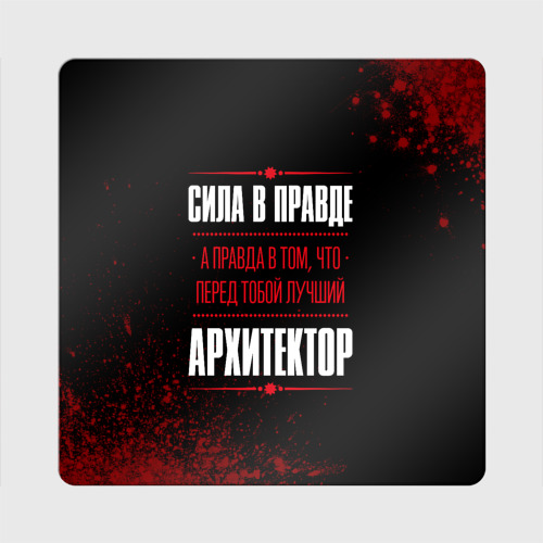 Магнит виниловый Квадрат Надпись: сила в правде, а правда в том, что перед тобой лучший Архитектор