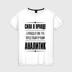 Женская футболка хлопок Надпись: Сила в правде, а правда в Том, что перед тобой лучший Аналитик