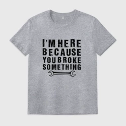 Мужская футболка хлопок Инженер здесь потому, что ты что-то сломал