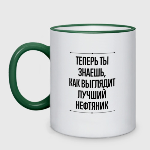 Кружка двухцветная Теперь ты знаешь как выглядит лучший Нефтяник, цвет Кант зеленый