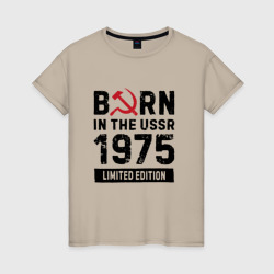 Женская футболка хлопок Born In The USSR 1975 Limited Edition