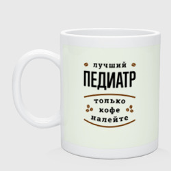 Кружка керамическая Лучший Педиатр, только кофе налейте