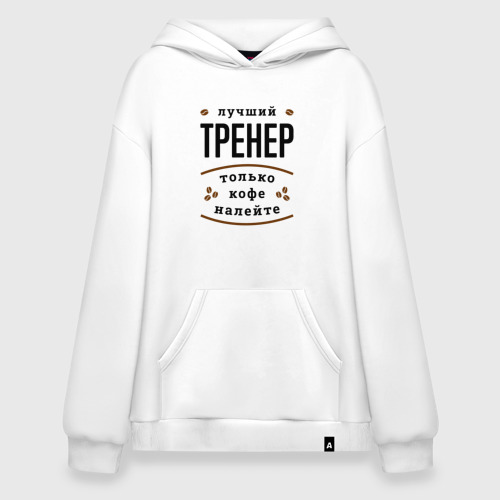 Худи SuperOversize хлопок Лучший Тренер, только кофе налейте, цвет белый