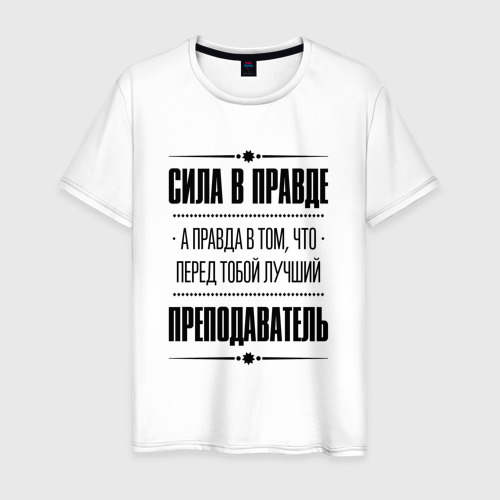 Мужская футболка хлопок Надпись: Сила в правде, а правда в том, что перед тобой лучший Преподаватель (FS), цвет белый