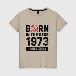 Женская футболка хлопок Born In The USSR 1973 Limited Edition