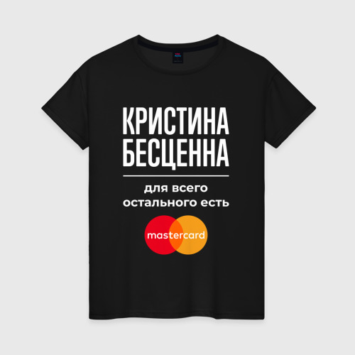 Женская футболка хлопок Кристина бесценна, для всего остального есть Mastercard, цвет черный