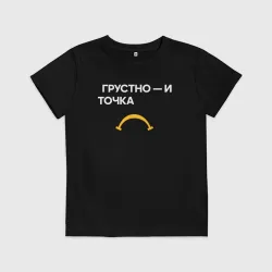 Детская футболка хлопок Грустно - и точка
