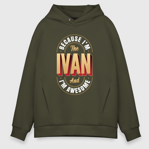 Мужское худи Oversize хлопок Because I'm the Ivan and I'm awesome, цвет хаки