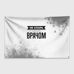 Флаг-баннер Не спорь с лучшим врачом - на светлом фоне