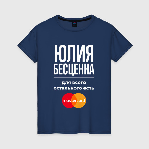 Женская футболка хлопок Юлия бесценна, для всего остального есть Mastercard, цвет темно-синий