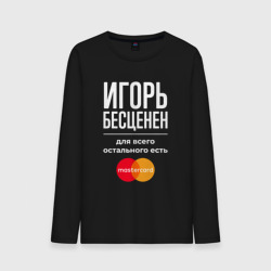 Мужской лонгслив хлопок Игорь бесценен, для всего остального есть Mastercard