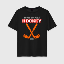 Женская футболка хлопок Oversize Рожденный играть в хоккей