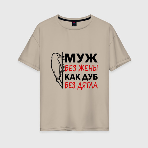 Женская футболка хлопок Oversize Муж без жены как дуб без дятла, цвет миндальный