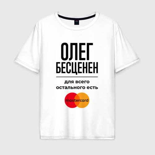 Мужская футболка хлопок Oversize Олег бесценен, для всего остального есть Мастеркард, цвет белый