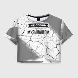 Женская футболка Crop-top 3D Не спорь с лучшим музыкантом - на светлом фоне