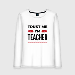 Женский лонгслив хлопок Trust me - I'm teacher