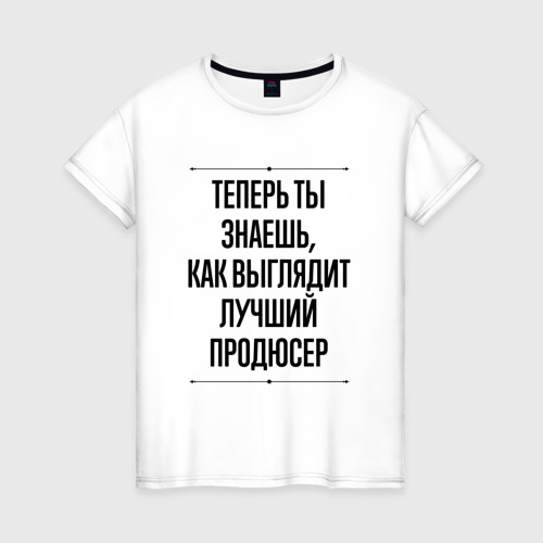 Женская футболка хлопок Теперь ты знаешь как выглядит лучший продюсер, цвет белый