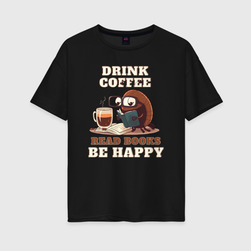 Женская футболка хлопок Oversize Drink Coffee, Read Books, Be Happy, цвет черный