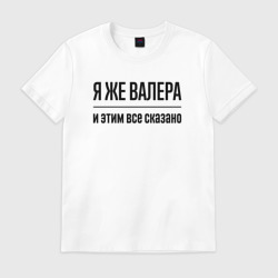 Мужская футболка хлопок Я же Валера - и этим всё сказано